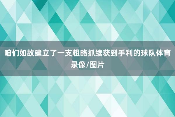 咱们如故建立了一支粗略抓续获到手利的球队体育录像/图片