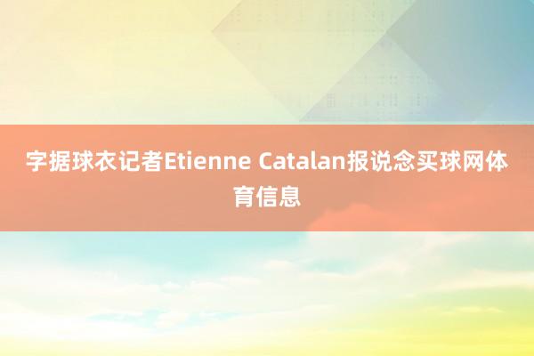 字据球衣记者Etienne Catalan报说念买球网体育信息
