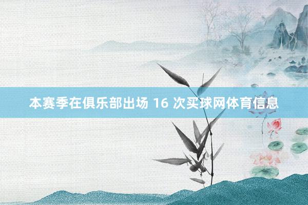 本赛季在俱乐部出场 16 次买球网体育信息