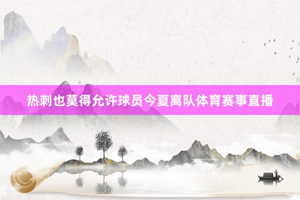 热刺也莫得允许球员今夏离队体育赛事直播