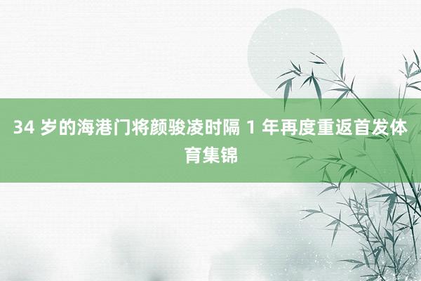 34 岁的海港门将颜骏凌时隔 1 年再度重返首发体育集锦