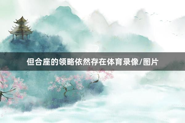 但合座的领略依然存在体育录像/图片