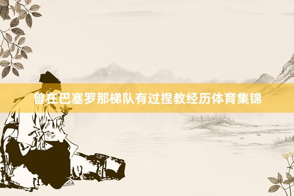 曾在巴塞罗那梯队有过捏教经历体育集锦