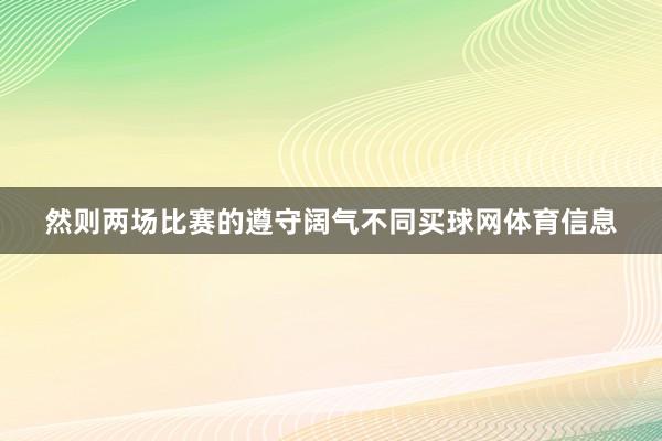 然则两场比赛的遵守阔气不同买球网体育信息