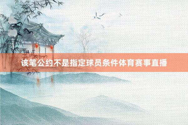 该笔公约不是指定球员条件体育赛事直播