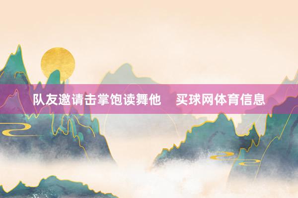 队友邀请击掌饱读舞他    买球网体育信息