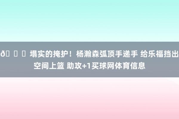 😘塌实的掩护！杨瀚森弧顶手递手 给乐福挡出空间上篮 助攻+1买球网体育信息