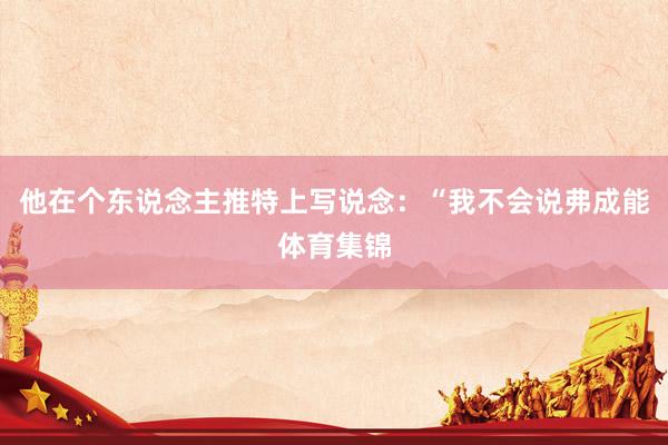 他在个东说念主推特上写说念：“我不会说弗成能体育集锦