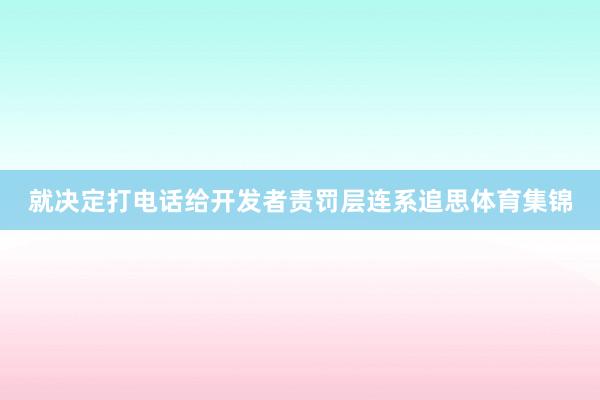 就决定打电话给开发者责罚层连系追思体育集锦
