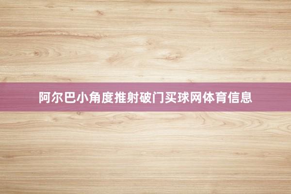 阿尔巴小角度推射破门买球网体育信息
