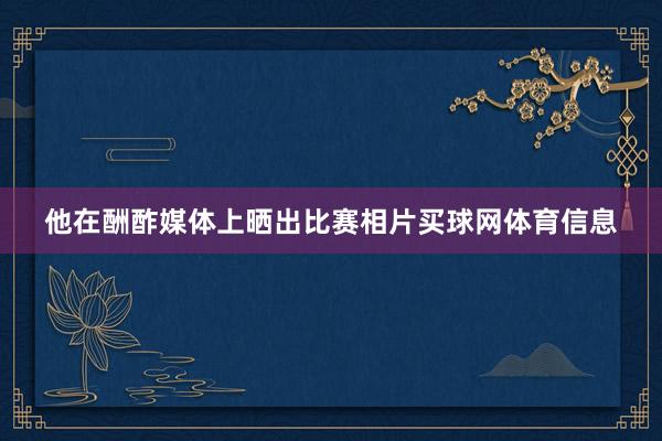 他在酬酢媒体上晒出比赛相片买球网体育信息