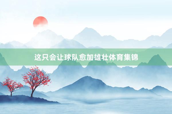 这只会让球队愈加雄壮体育集锦