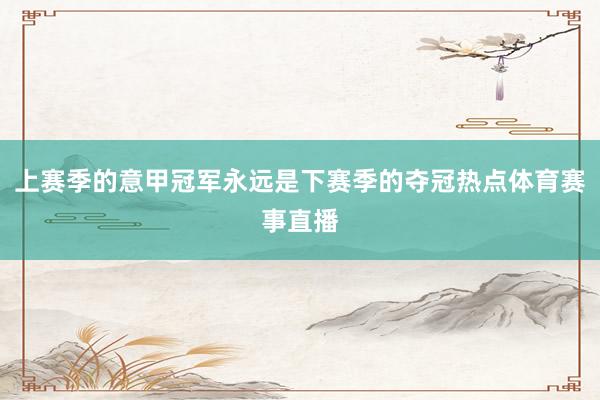 上赛季的意甲冠军永远是下赛季的夺冠热点体育赛事直播