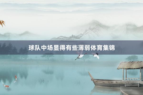 球队中场显得有些薄弱体育集锦