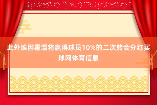 此外埃因霍温将赢得球员10%的二次转会分红买球网体育信息