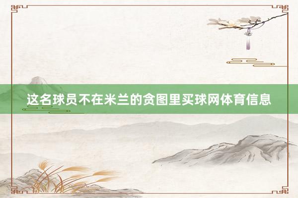这名球员不在米兰的贪图里买球网体育信息