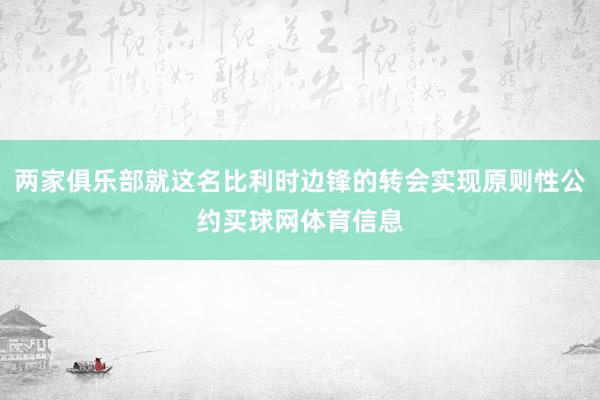 两家俱乐部就这名比利时边锋的转会实现原则性公约买球网体育信息