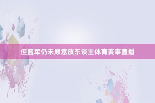但蓝军仍未原意放东谈主体育赛事直播