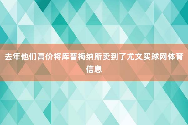去年他们高价将库普梅纳斯卖到了尤文买球网体育信息