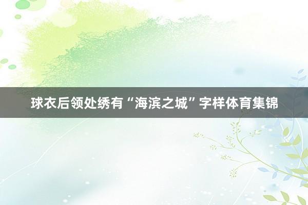 球衣后领处绣有“海滨之城”字样体育集锦