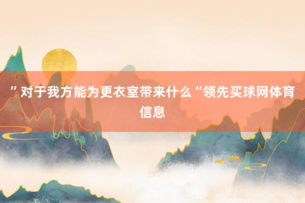 ”对于我方能为更衣室带来什么“领先买球网体育信息