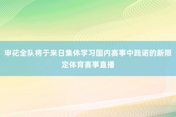 申花全队将于来日集体学习国内赛事中践诺的新限定体育赛事直播
