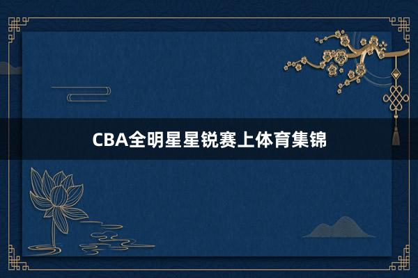 CBA全明星星锐赛上体育集锦