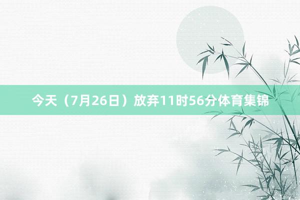 今天（7月26日）放弃11时56分体育集锦