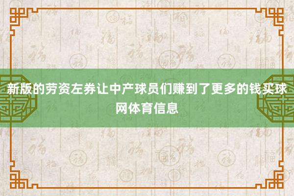 新版的劳资左券让中产球员们赚到了更多的钱买球网体育信息
