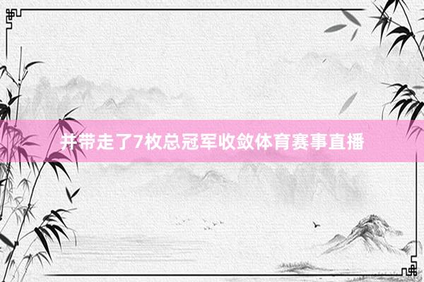 并带走了7枚总冠军收敛体育赛事直播