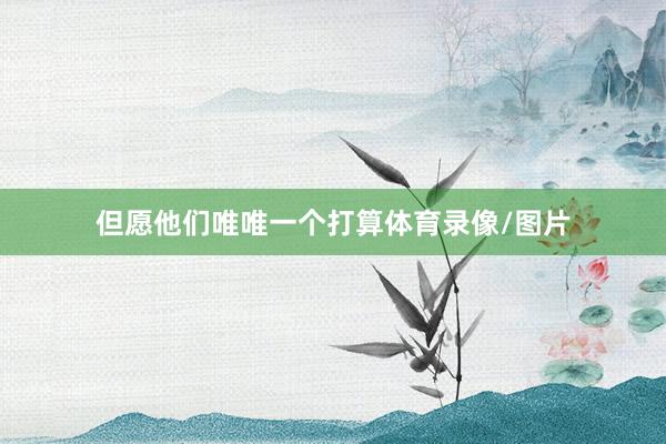 但愿他们唯唯一个打算体育录像/图片