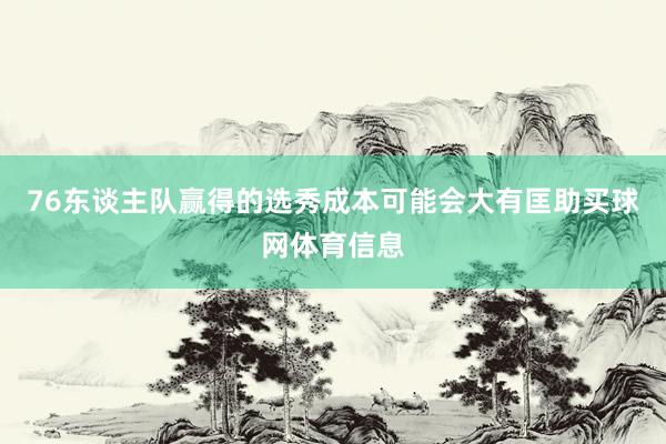 76东谈主队赢得的选秀成本可能会大有匡助买球网体育信息