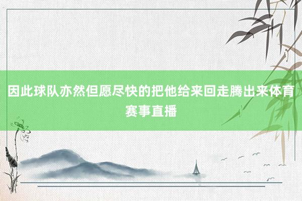 因此球队亦然但愿尽快的把他给来回走腾出来体育赛事直播