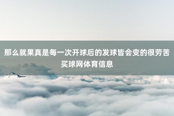 那么就果真是每一次开球后的发球皆会变的很劳苦买球网体育信息
