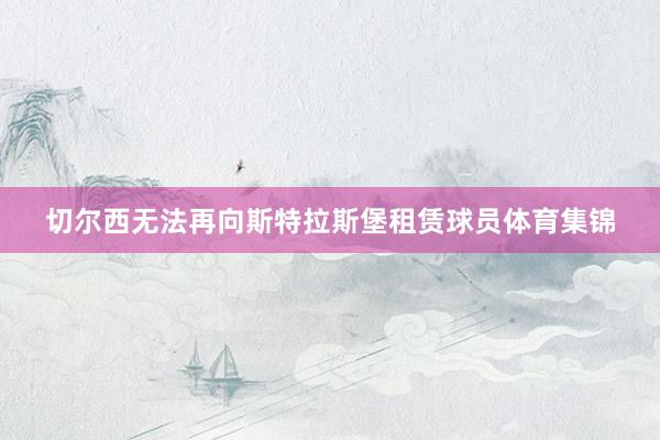 切尔西无法再向斯特拉斯堡租赁球员体育集锦