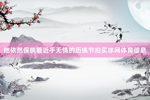 她依然保执着近乎无情的历练节拍买球网体育信息