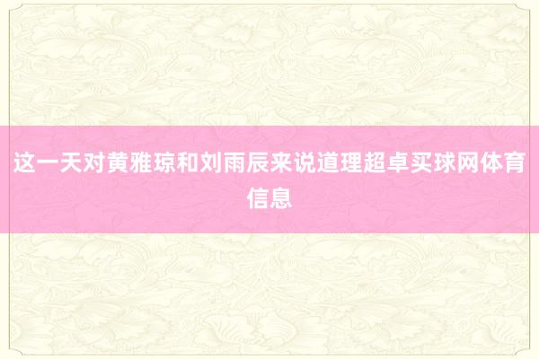 这一天对黄雅琼和刘雨辰来说道理超卓买球网体育信息