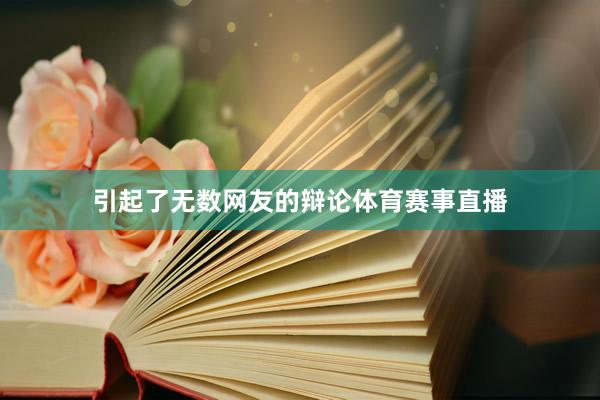 引起了无数网友的辩论体育赛事直播