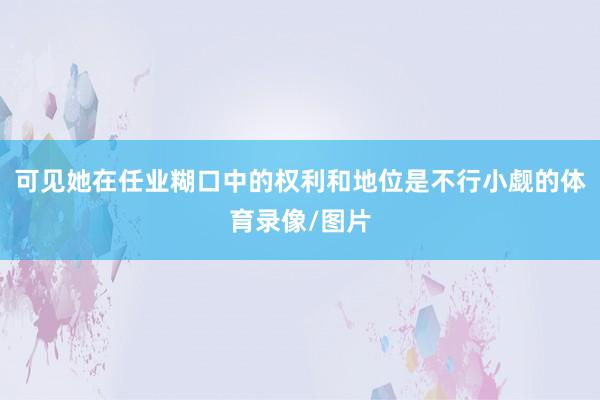 可见她在任业糊口中的权利和地位是不行小觑的体育录像/图片