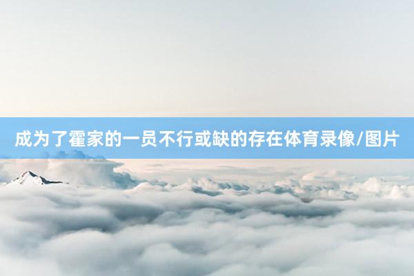 成为了霍家的一员不行或缺的存在体育录像/图片