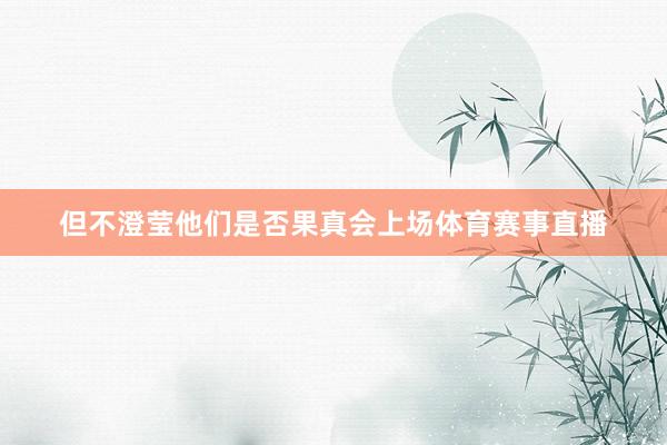 但不澄莹他们是否果真会上场体育赛事直播
