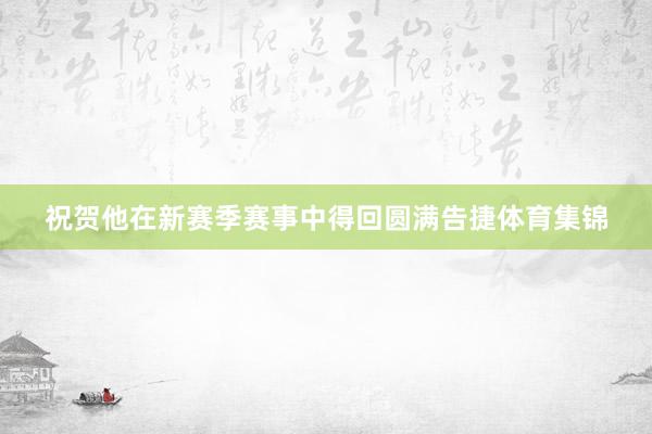 祝贺他在新赛季赛事中得回圆满告捷体育集锦