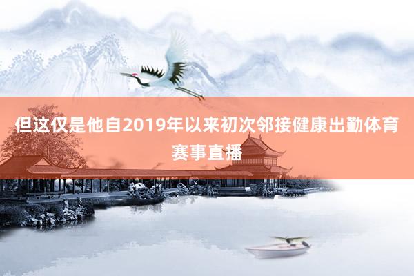 但这仅是他自2019年以来初次邻接健康出勤体育赛事直播
