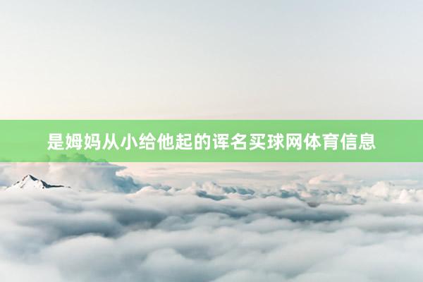 是姆妈从小给他起的诨名买球网体育信息