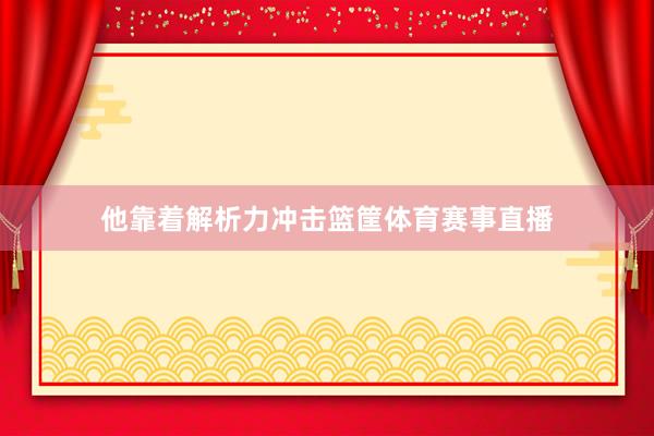 他靠着解析力冲击篮筐体育赛事直播