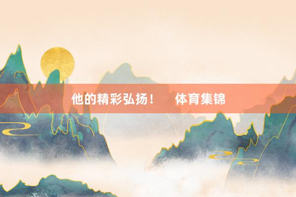 他的精彩弘扬！    体育集锦
