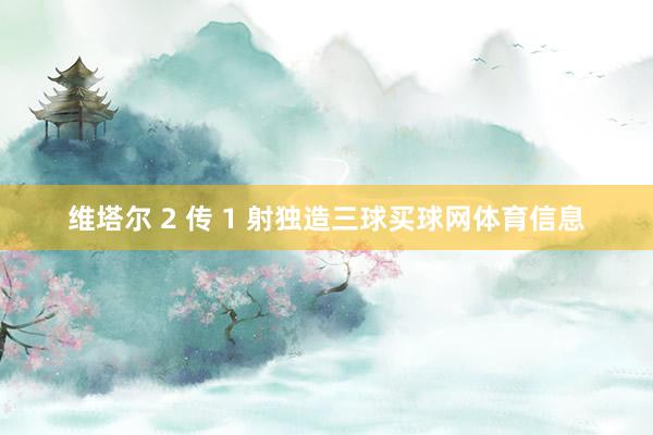 维塔尔 2 传 1 射独造三球买球网体育信息