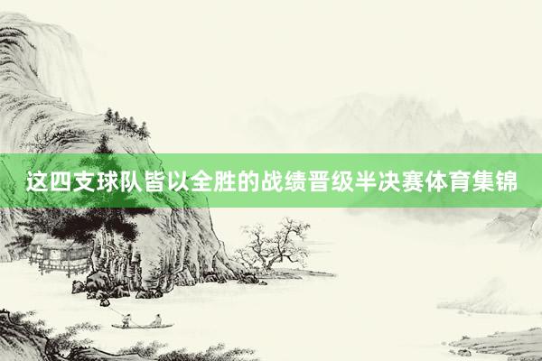 这四支球队皆以全胜的战绩晋级半决赛体育集锦