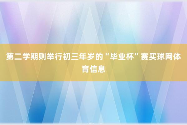 第二学期则举行初三年岁的“毕业杯”赛买球网体育信息
