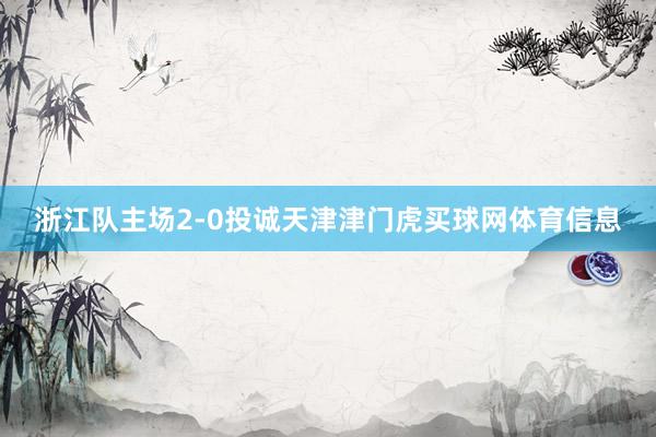 浙江队主场2-0投诚天津津门虎买球网体育信息